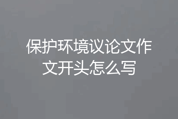 保护环境议论文作文开头怎么写