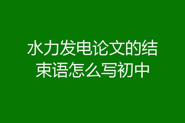 水力发电论文的结束语怎么写初中