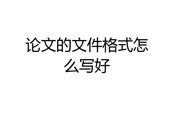 论文的文件格式怎么写好