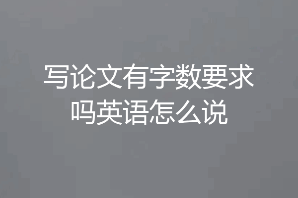 写论文有字数要求吗英语怎么说