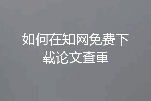 如何在知网免费下载论文查重