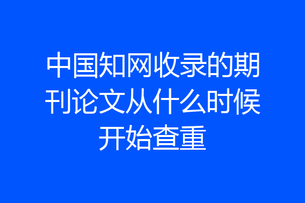 中国知网收录的期刊论文从什么时候开始查重