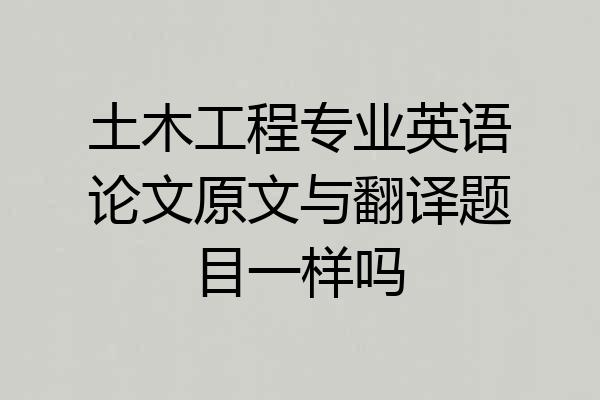 土木工程专业英语论文原文与翻译题目一样吗