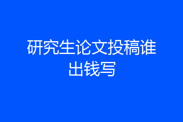 研究生论文投稿谁出钱写