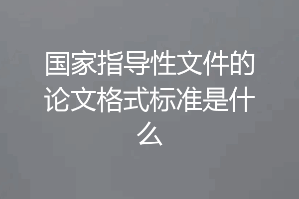 国家指导性文件的论文格式标准是什么
