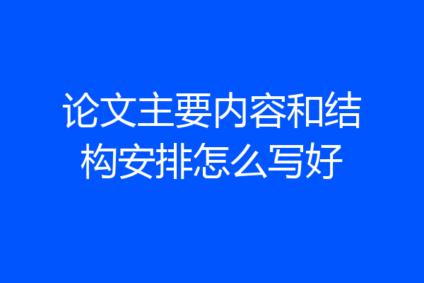 论文主要内容和结构安排怎么写好