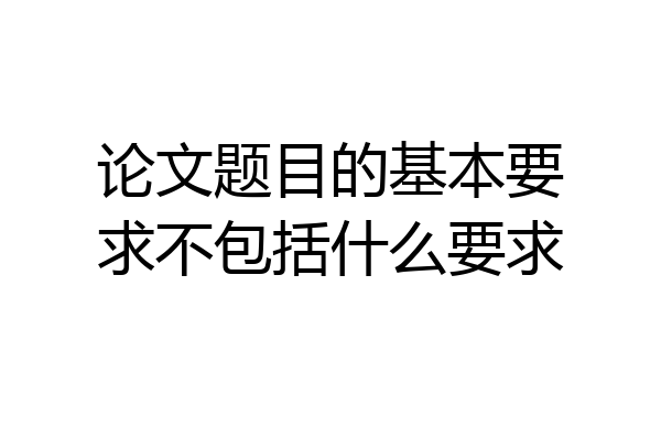 论文题目的基本要求不包括什么要求