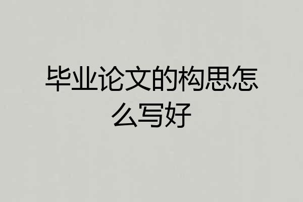 毕业论文的构思怎么写好