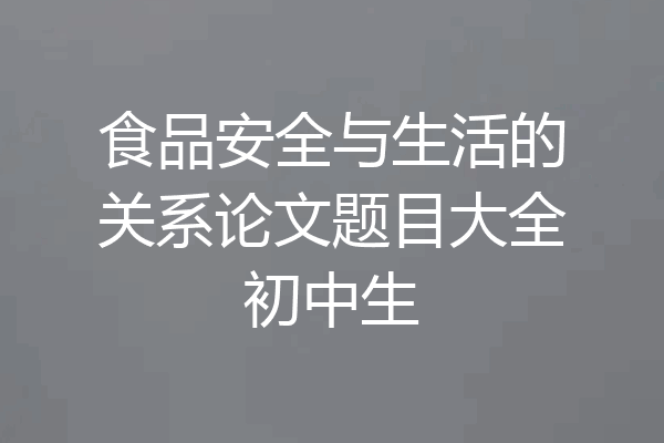 食品安全与生活的关系论文题目大全初中生