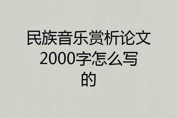 民族音乐赏析论文2000字怎么写的