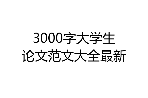 3000字大学生论文范文大全最新