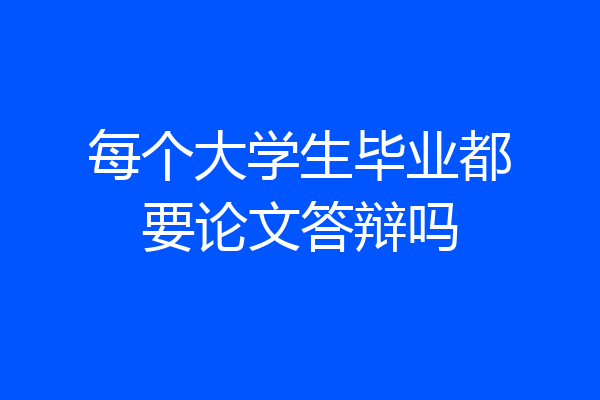 每个大学生毕业都要论文答辩吗