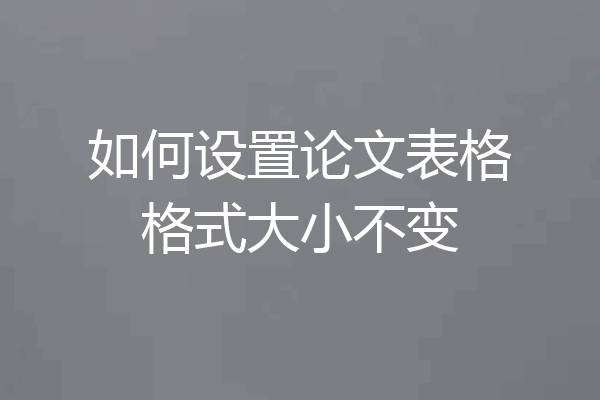 如何设置论文表格格式大小不变