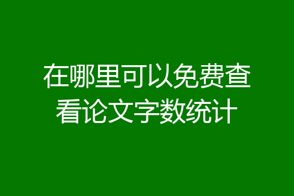 在哪里可以免费查看论文字数统计