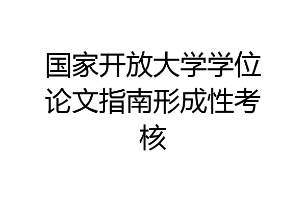 国家开放大学学位论文指南形成性考核