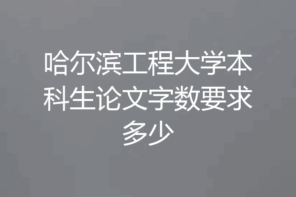 哈尔滨工程大学本科生论文字数要求多少