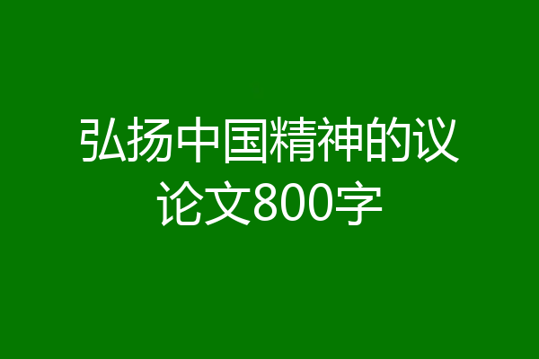 弘扬中国精神的议论文800字