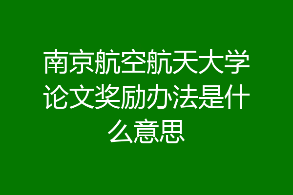 南京航空航天大学论文奖励办法是什么意思