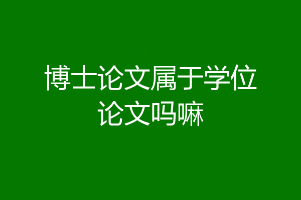 博士论文属于学位论文吗嘛