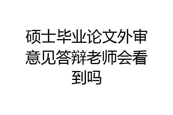硕士毕业论文外审意见答辩老师会看到吗