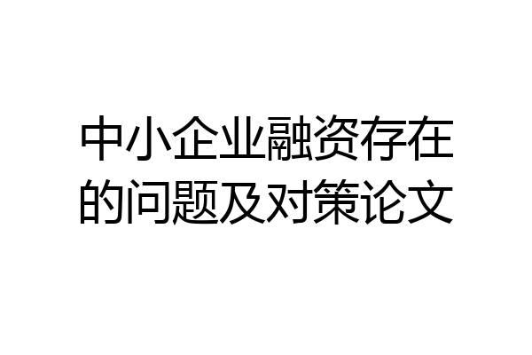 中小企业融资存在的问题及对策论文