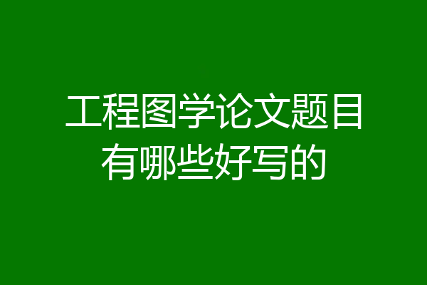 工程图学论文题目有哪些好写的