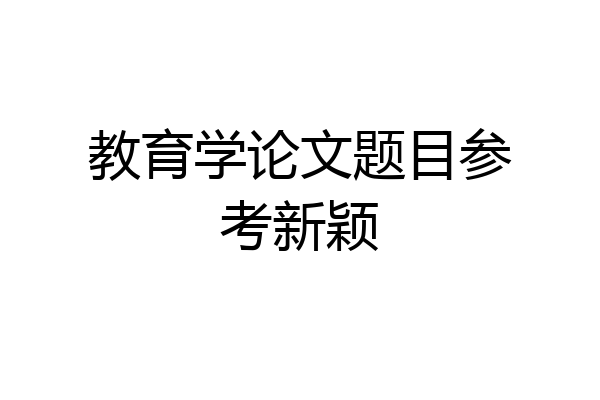 教育学论文题目参考新颖
