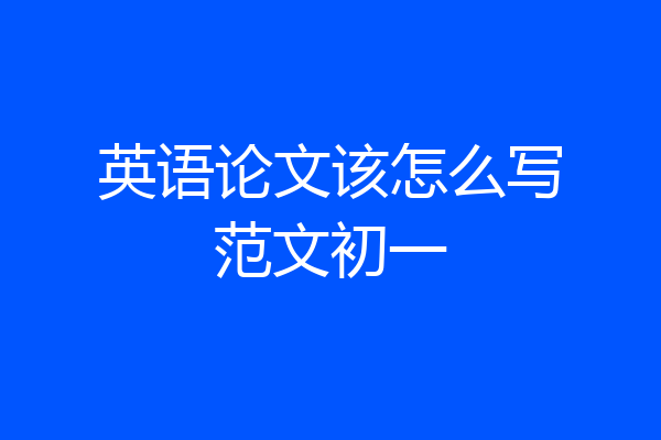 英语论文该怎么写范文初一