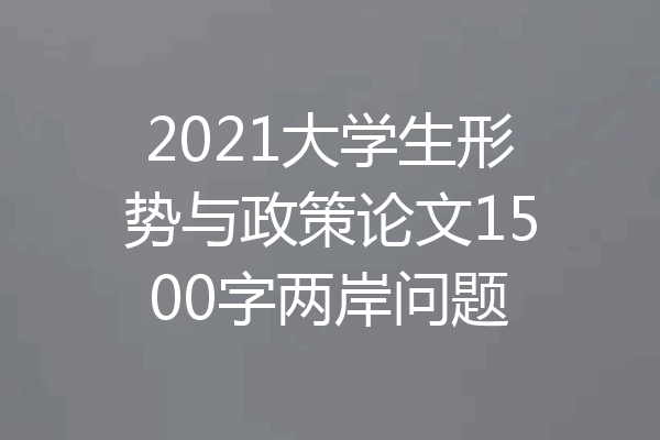 2021大学生形势与政策论文1500字两岸问题