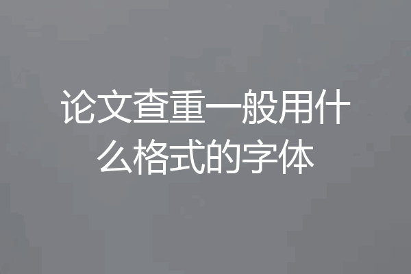 论文查重一般用什么格式的字体