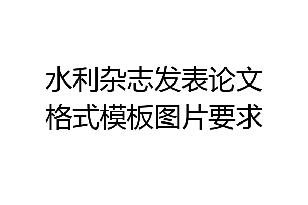水利杂志发表论文格式模板图片要求