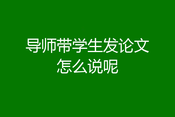 导师带学生发论文怎么说呢