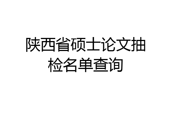 陕西省硕士论文抽检名单查询