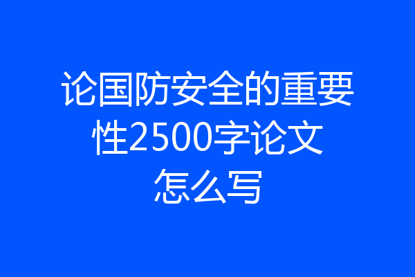 论国防安全的重要性2500字论文怎么写