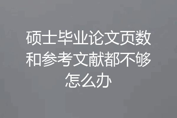 硕士毕业论文页数和参考文献都不够怎么办