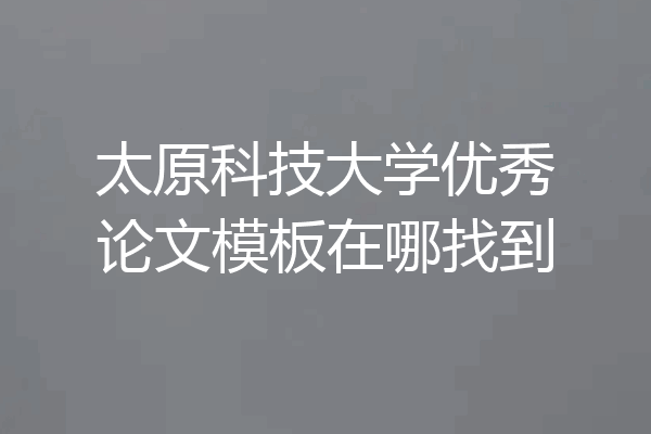 太原科技大学优秀论文模板在哪找到