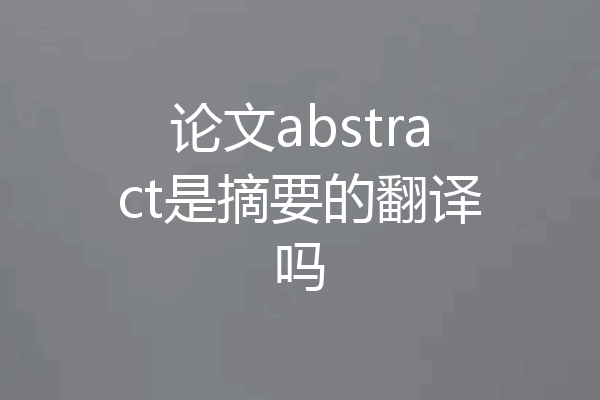论文abstract是摘要的翻译吗