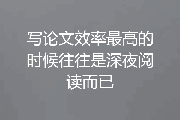 写论文效率最高的时候往往是深夜阅读而已