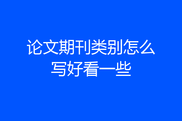 论文期刊类别怎么写好看一些