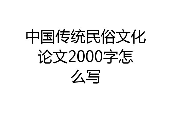 中国传统民俗文化论文2000字怎么写