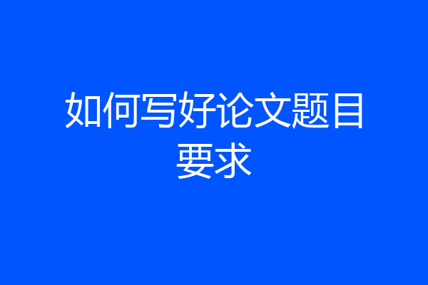 如何写好论文题目要求