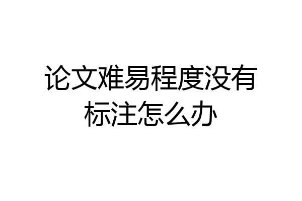 论文难易程度没有标注怎么办
