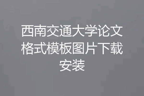 西南交通大学论文格式模板图片下载安装