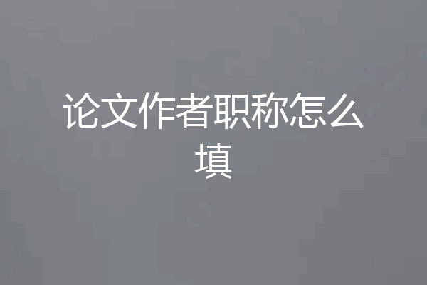 论文作者职称怎么填