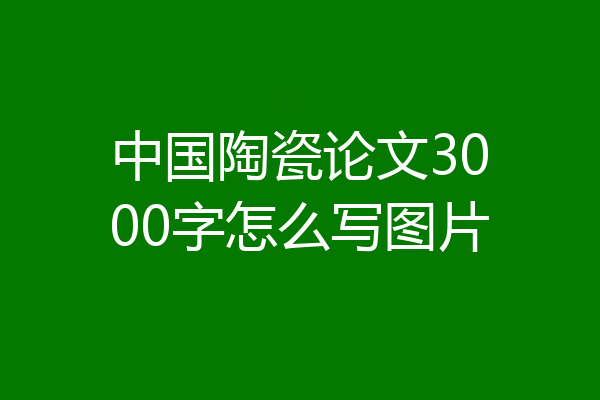 中国陶瓷论文3000字怎么写图片