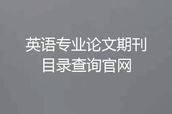 英语专业论文期刊目录查询官网