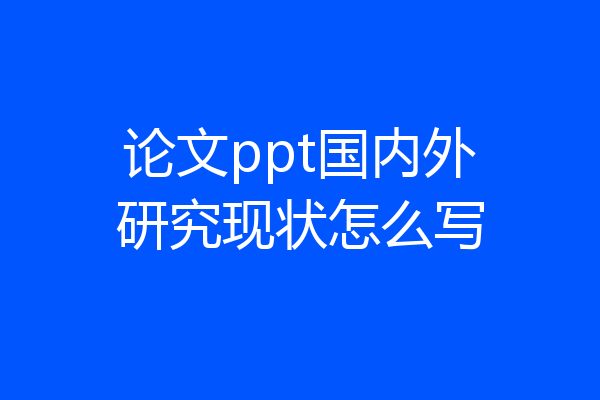 论文ppt国内外研究现状怎么写