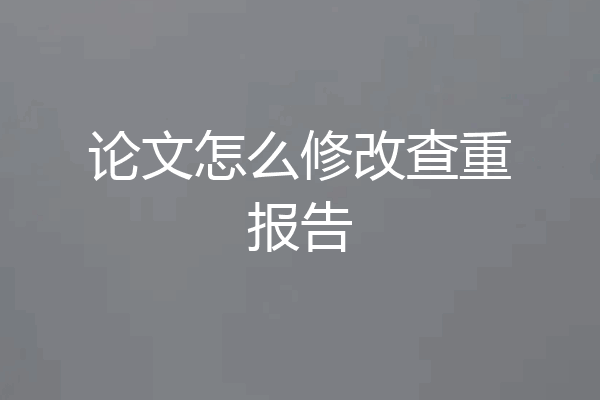 论文怎么修改查重报告