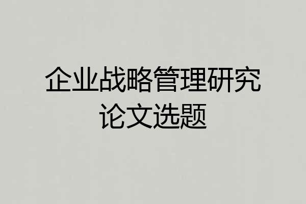 企业战略管理研究论文选题