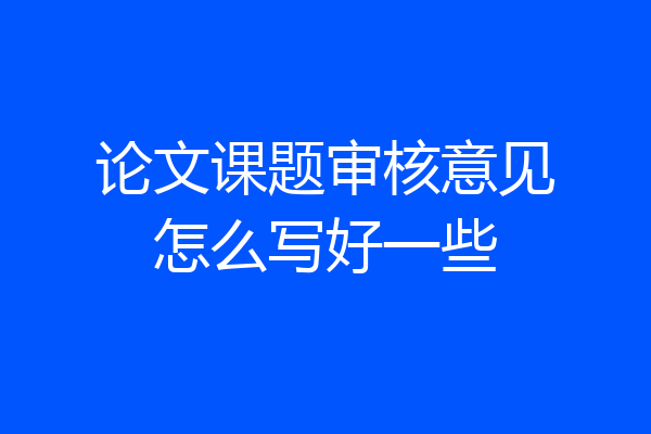 论文课题审核意见怎么写好一些